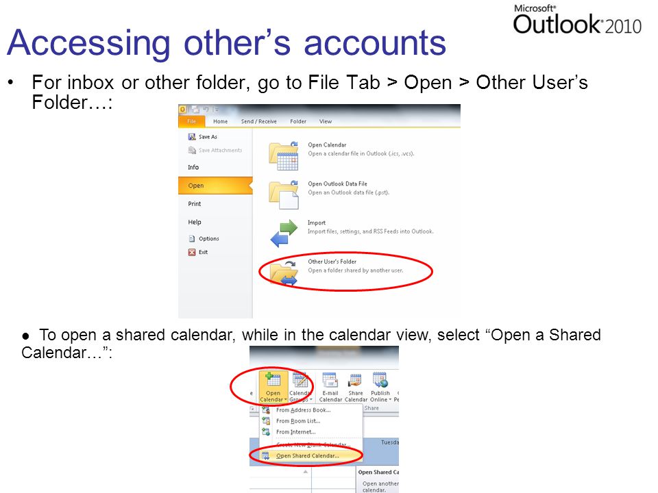 Accessing other’s accounts For inbox or other folder, go to File Tab > Open > Other User’s Folder…: To open a shared calendar, while in the calendar view, select Open a Shared Calendar… :