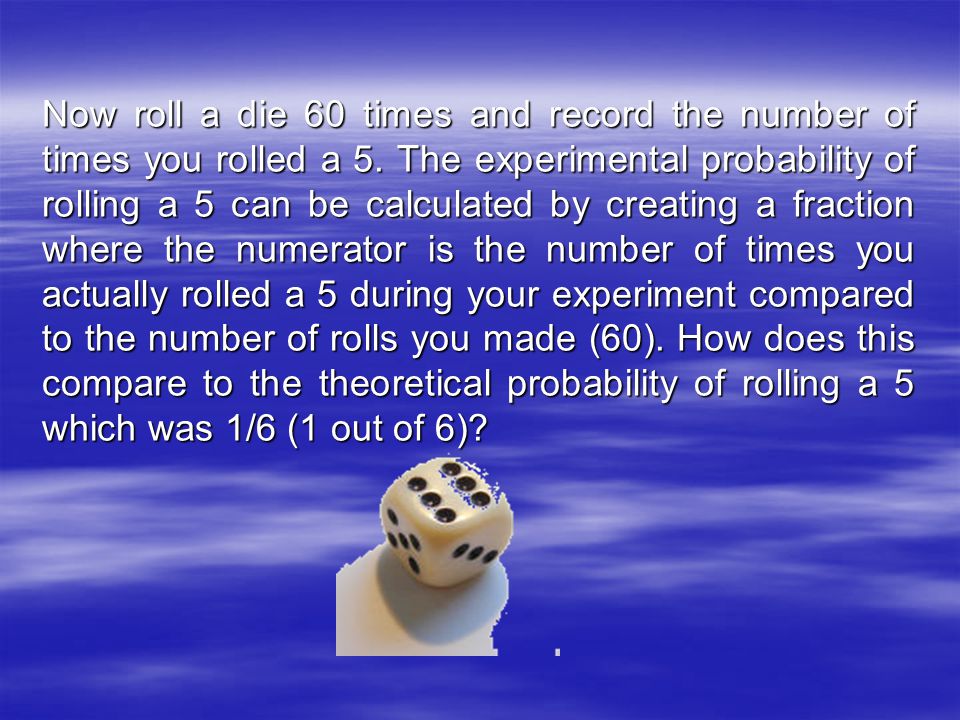 Now roll a die 60 times and record the number of times you rolled a 5.