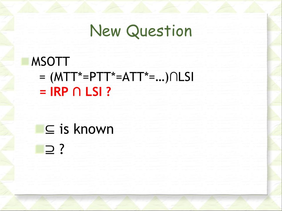 New Question MSOTT = (MTT*=PTT*=ATT*=…) ∩ LSI = IRP ∩ LSI ⊆ is known ⊇