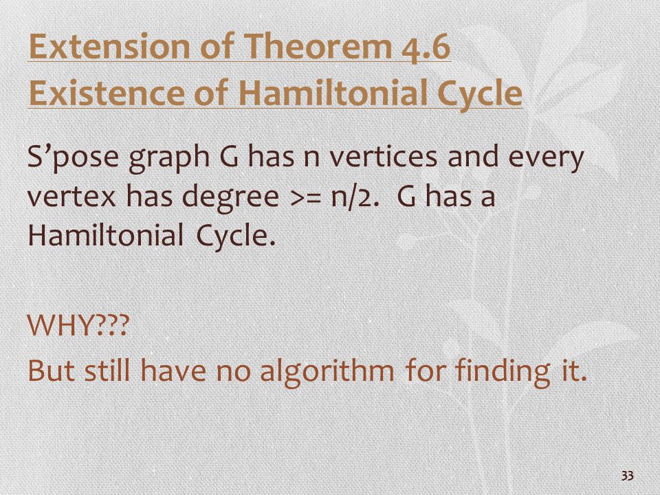 33 Extension of Theorem 4.6 Existence of Hamiltonial Cycle S’pose graph G has n vertices and every vertex has degree >= n/2.