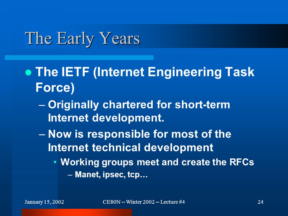 January 15, 2002CE80N -- Winter Lecture #424 The Early Years The IETF (Internet Engineering Task Force) –Originally chartered for short-term Internet development.