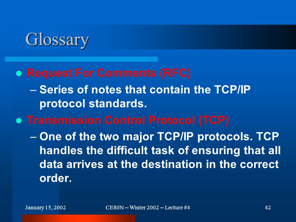 January 15, 2002CE80N -- Winter Lecture #442 Glossary Request For Comments (RFC) –Series of notes that contain the TCP/IP protocol standards.