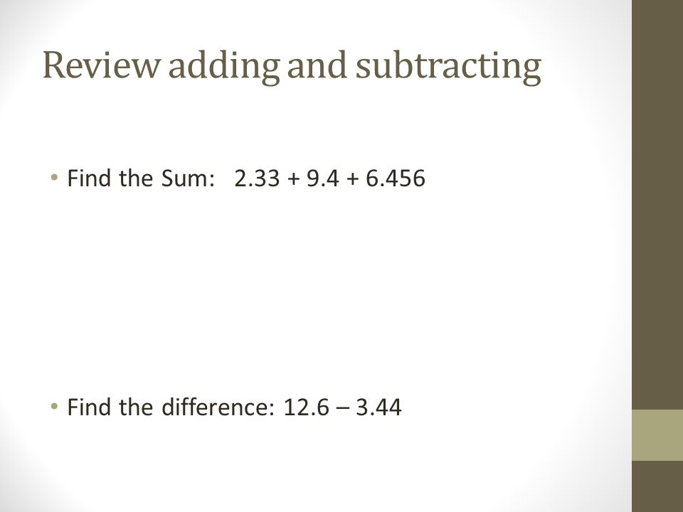 Review adding and subtracting Find the Sum: Find the difference: 12.6 – 3.44