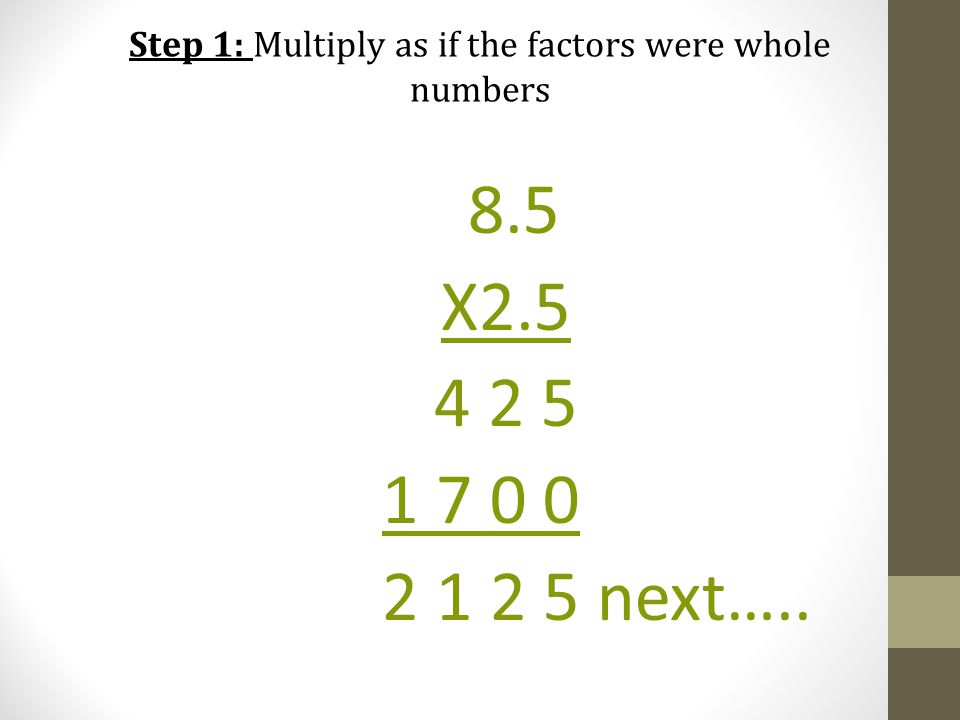 Step 1: Multiply as if the factors were whole numbers 8.5 X next…..