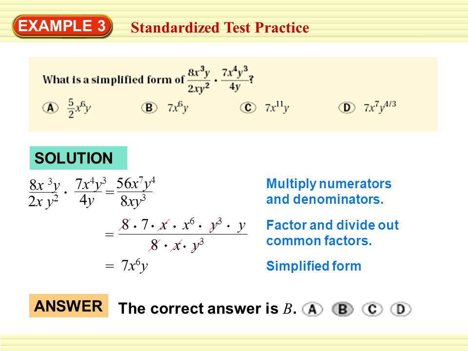 EXAMPLE 3 Standardized Test Practice SOLUTION 8x 3 y 2x y 2 7x4y37x4y3 4y4y 56x 7 y 4 8xy 3 = Multiply numerators and denominators.
