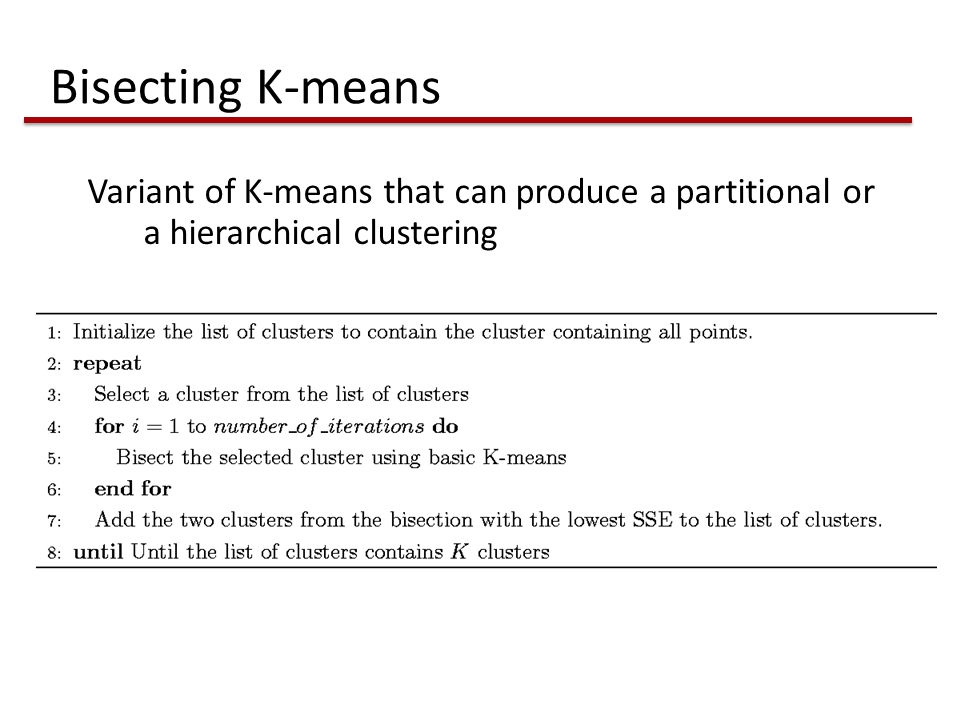 Bisecting K-means Variant of K-means that can produce a partitional or a hierarchical clustering