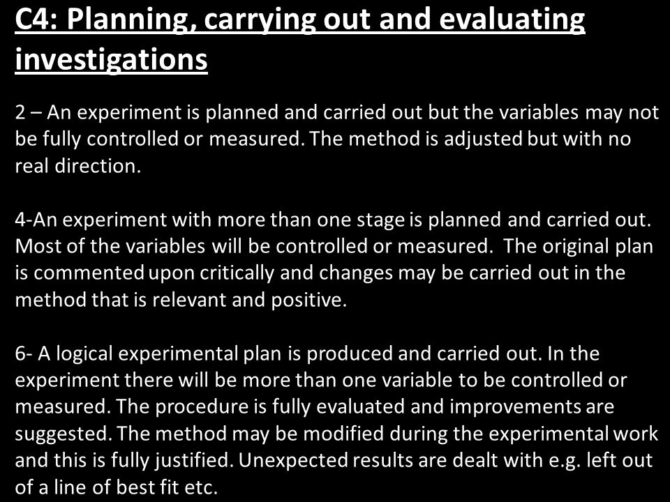 C4: Planning, carrying out and evaluating investigations 2 – An experiment is planned and carried out but the variables may not be fully controlled or measured.