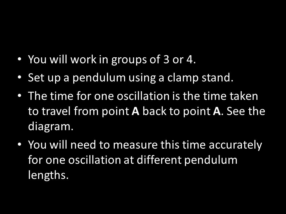 You will work in groups of 3 or 4. Set up a pendulum using a clamp stand.
