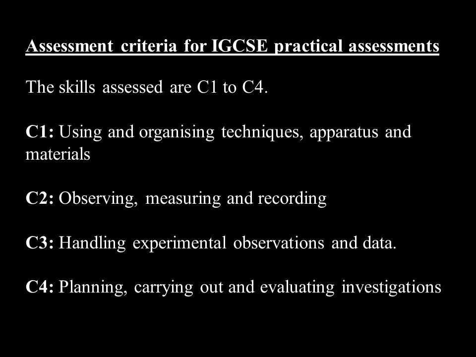 Assessment criteria for IGCSE practical assessments The skills assessed are C1 to C4.