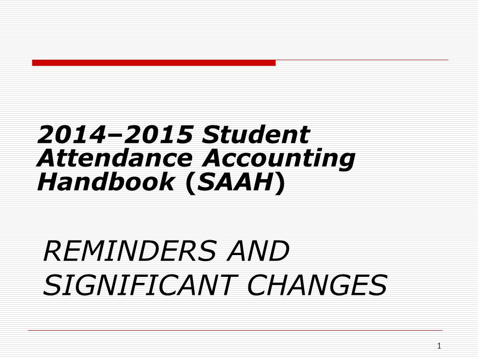 REMINDERS AND SIGNIFICANT CHANGES 2014–2015 Student Attendance Accounting Handbook (SAAH) 1