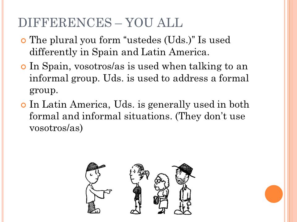 The plural you form ustedes (Uds.) Is used differently in Spain and Latin America.