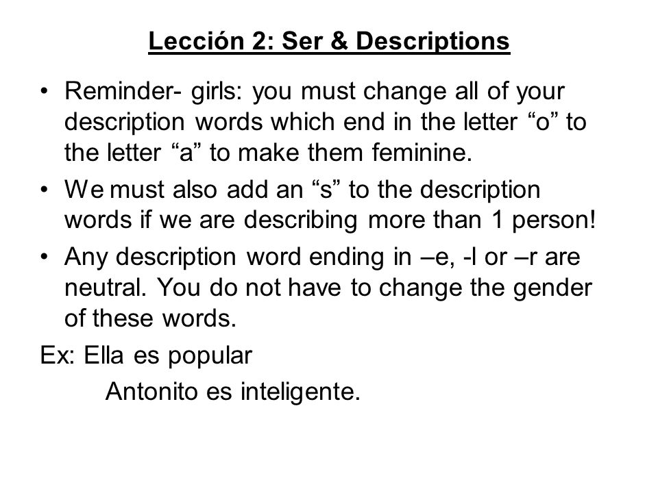 Lección 2: Ser & Descriptions Reminder- girls: you must change all of your description words which end in the letter o to the letter a to make them feminine.