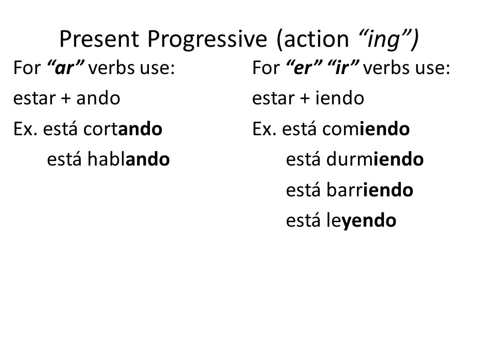 Present Progressive (action ing ) For ar verbs use:For er ir verbs use: estar + andoestar + iendo Ex.