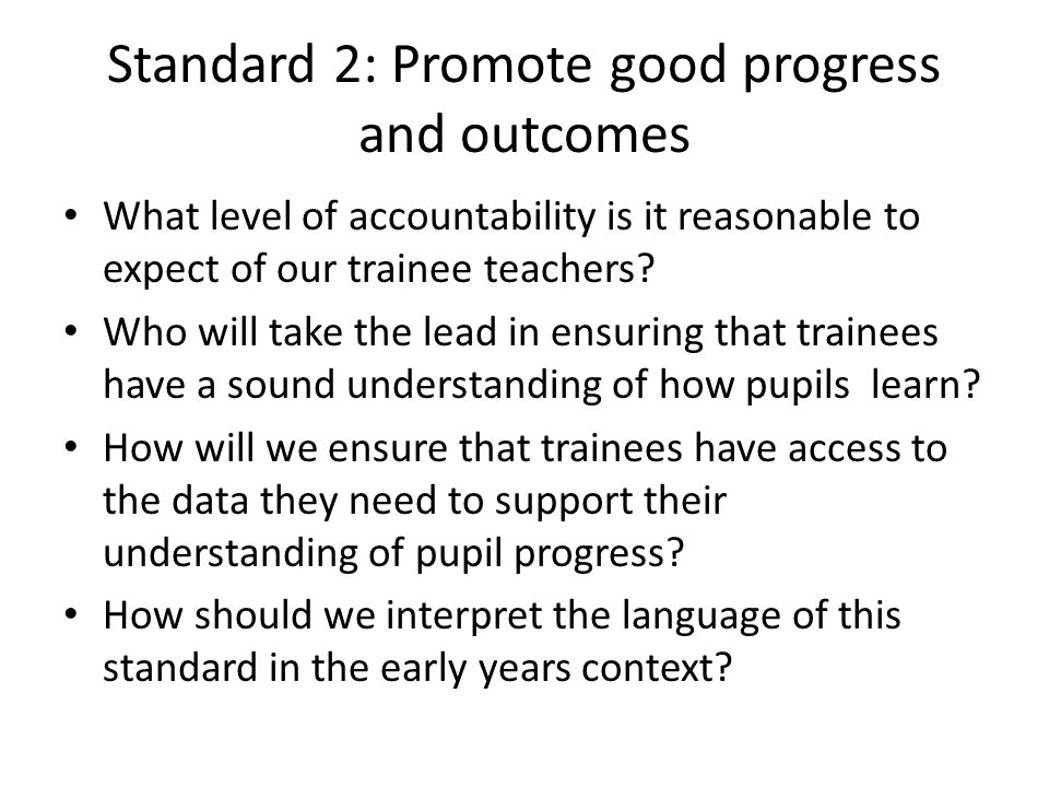 Standard 2: Promote good progress and outcomes What level of accountability is it reasonable to expect of our trainee teachers.