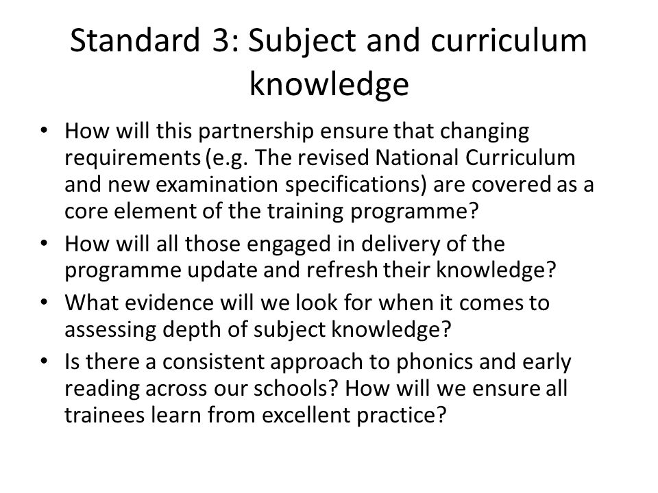 Standard 3: Subject and curriculum knowledge How will this partnership ensure that changing requirements (e.g.