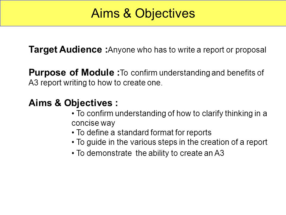 A3 Reports. Aims & Objectives Target Audience : Anyone who has to write a  report or proposal Purpose of Module : To confirm understanding and  benefits. - ppt download
