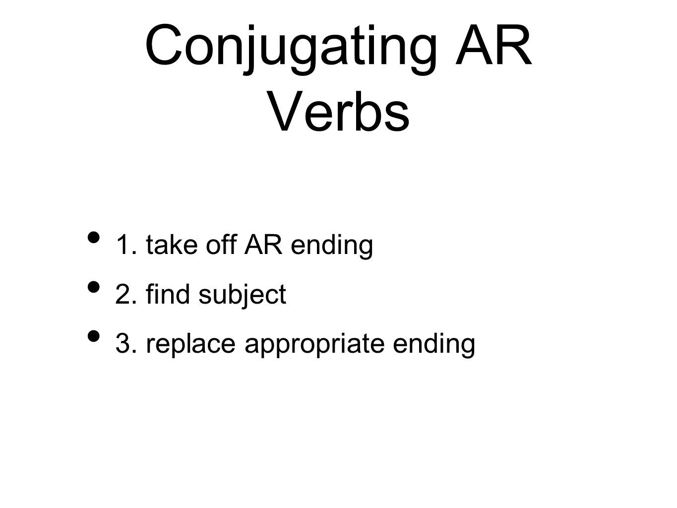 Conjugating AR Verbs 1. take off AR ending 2. find subject 3. replace appropriate ending
