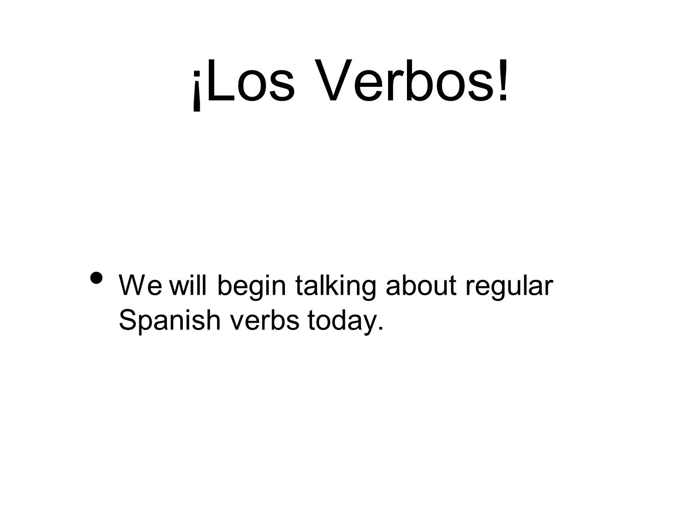 ¡Los Verbos! We will begin talking about regular Spanish verbs today.