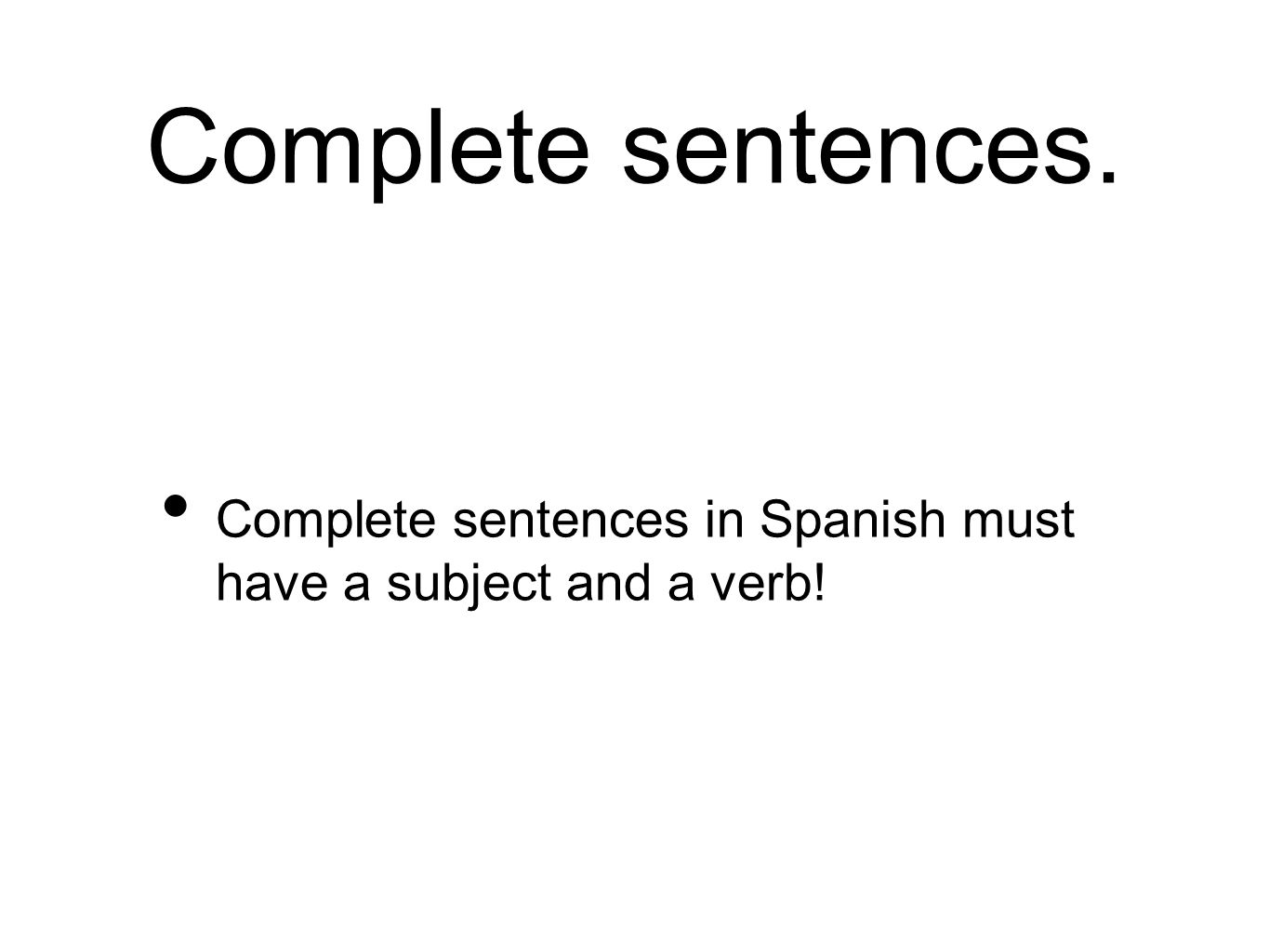 Complete sentences. Complete sentences in Spanish must have a subject and a verb!