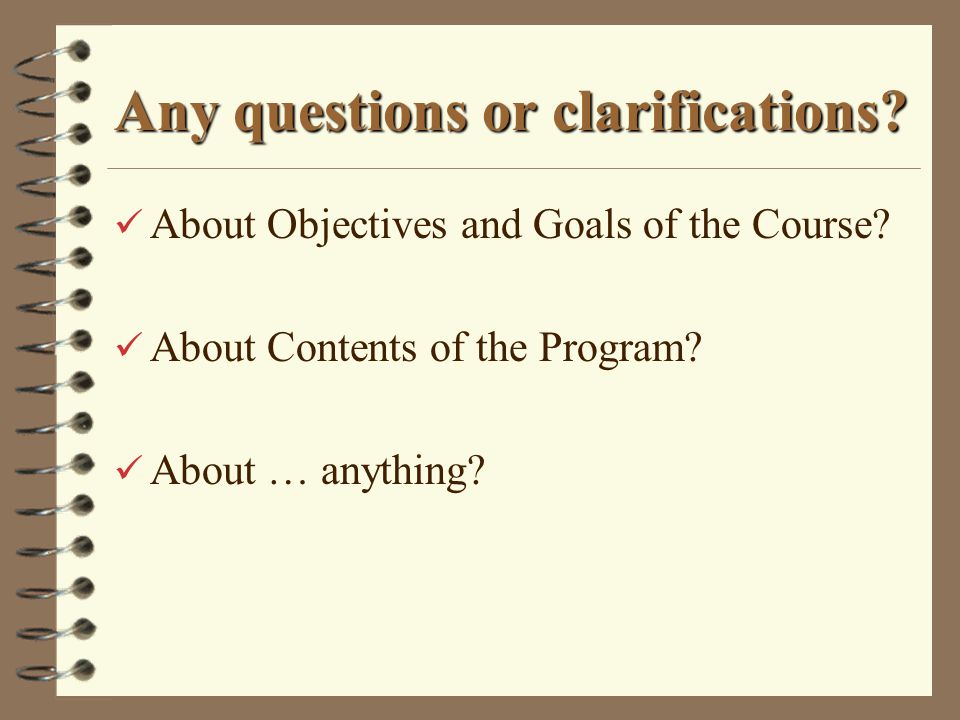 Any questions or clarifications. About Objectives and Goals of the Course.