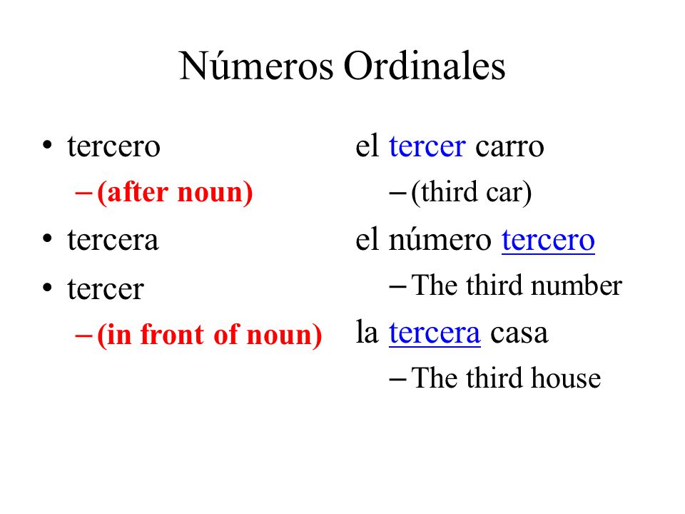 Números Ordinales tercero – (after noun) tercera tercer – (in front of noun) el tercer carro – (third car) el número tercero – The third number la tercera casa – The third house