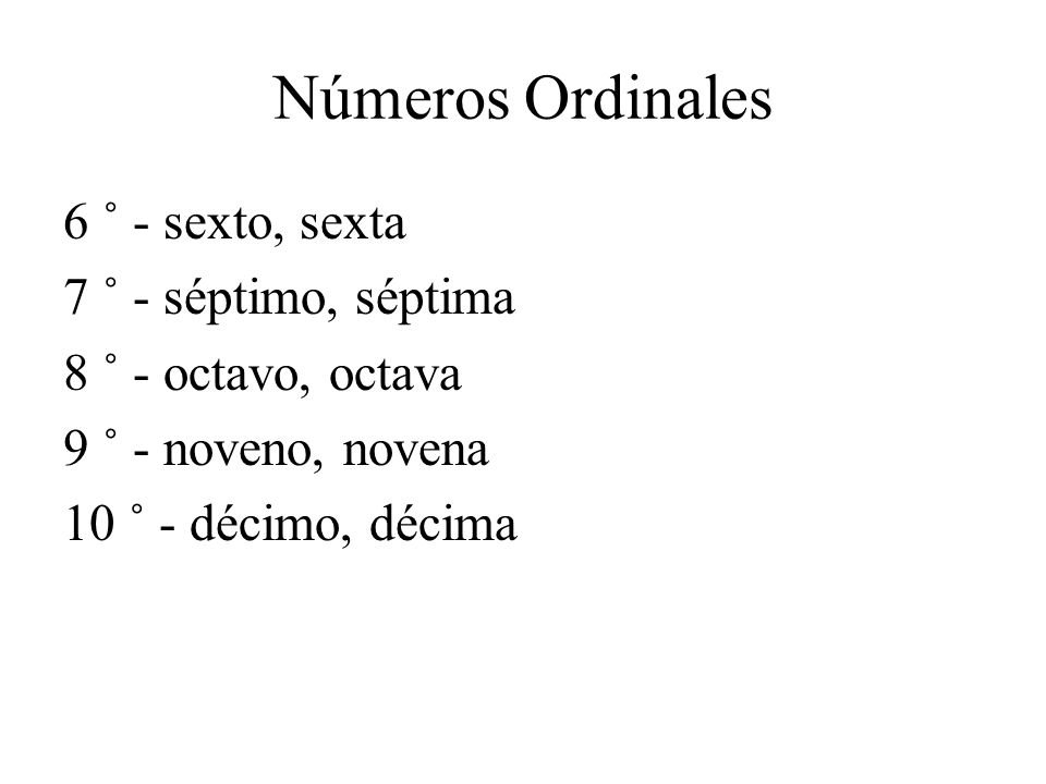 Números Ordinales 6 ˚ - sexto, sexta 7 ˚ - séptimo, séptima 8 ˚ - octavo, octava 9 ˚ - noveno, novena 10 ˚ - décimo, décima