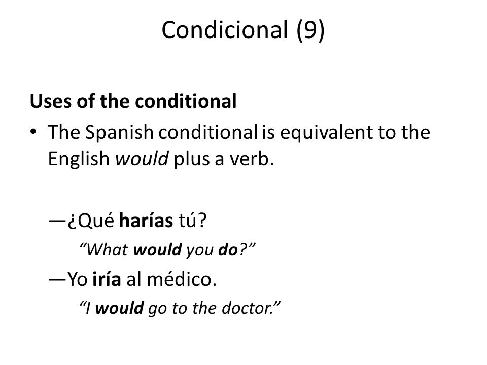 Condicional (9) Uses of the conditional The Spanish conditional is equivalent to the English would plus a verb.