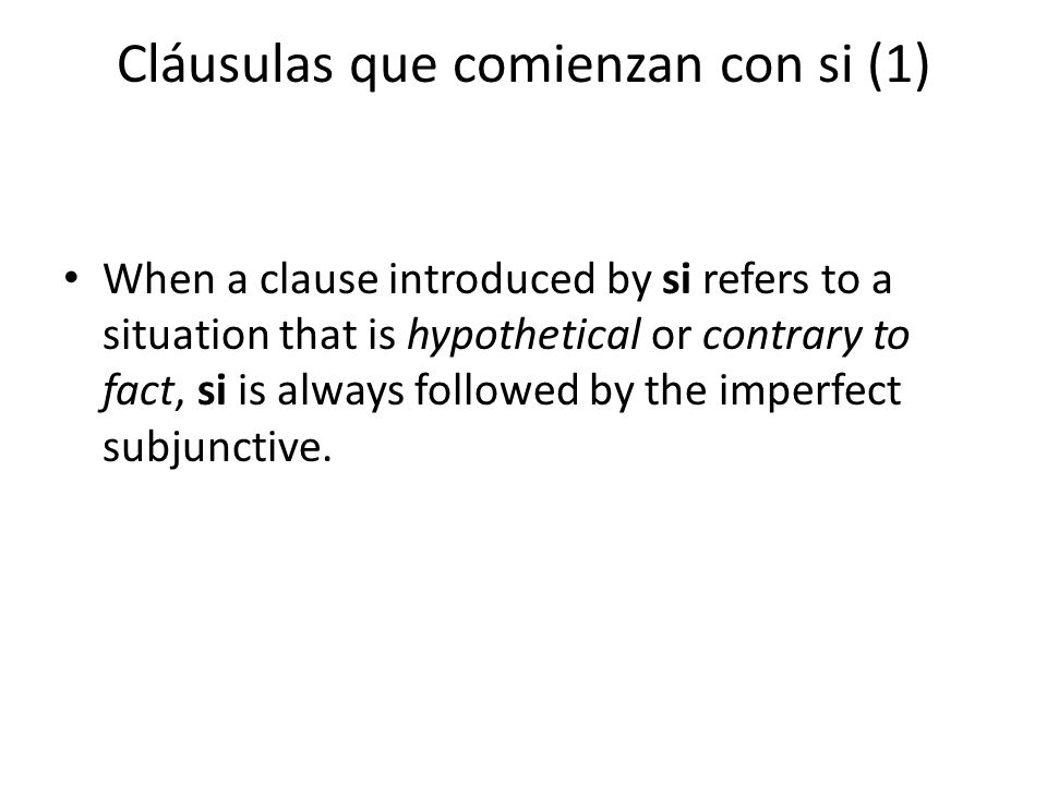 Cláusulas que comienzan con si (1) When a clause introduced by si refers to a situation that is hypothetical or contrary to fact, si is always followed by the imperfect subjunctive.