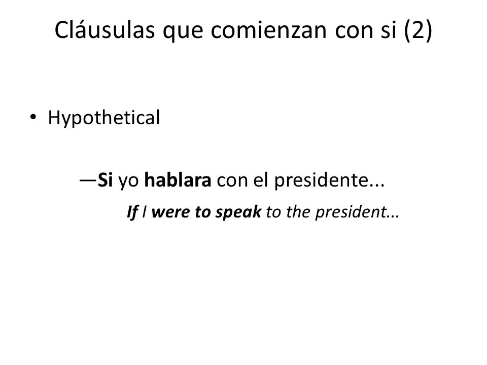 Cláusulas que comienzan con si (2) Hypothetical —Si yo hablara con el presidente...