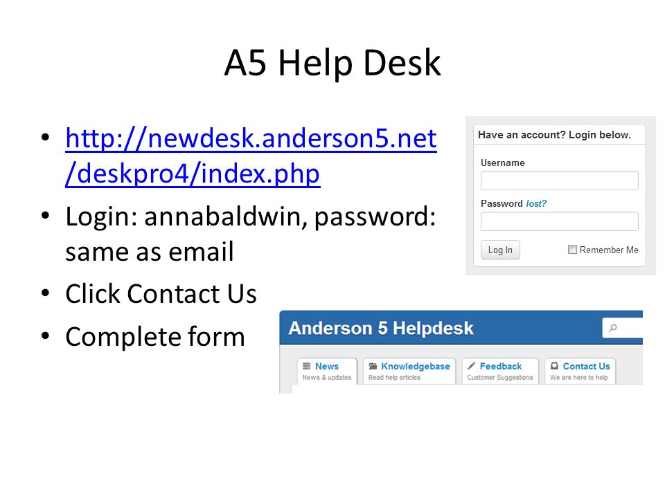 A5 Help Desk   /deskpro4/index.php   /deskpro4/index.php Login: annabaldwin, password: same as  Click Contact Us Complete form