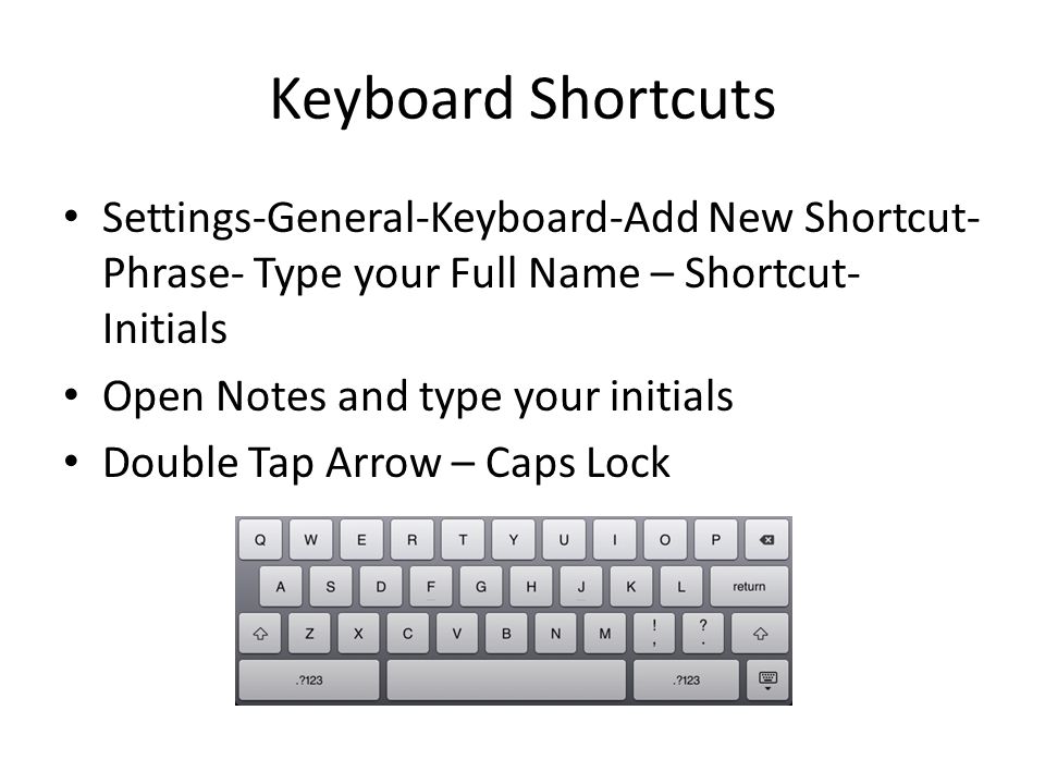 Keyboard Shortcuts Settings-General-Keyboard-Add New Shortcut- Phrase- Type your Full Name – Shortcut- Initials Open Notes and type your initials Double Tap Arrow – Caps Lock