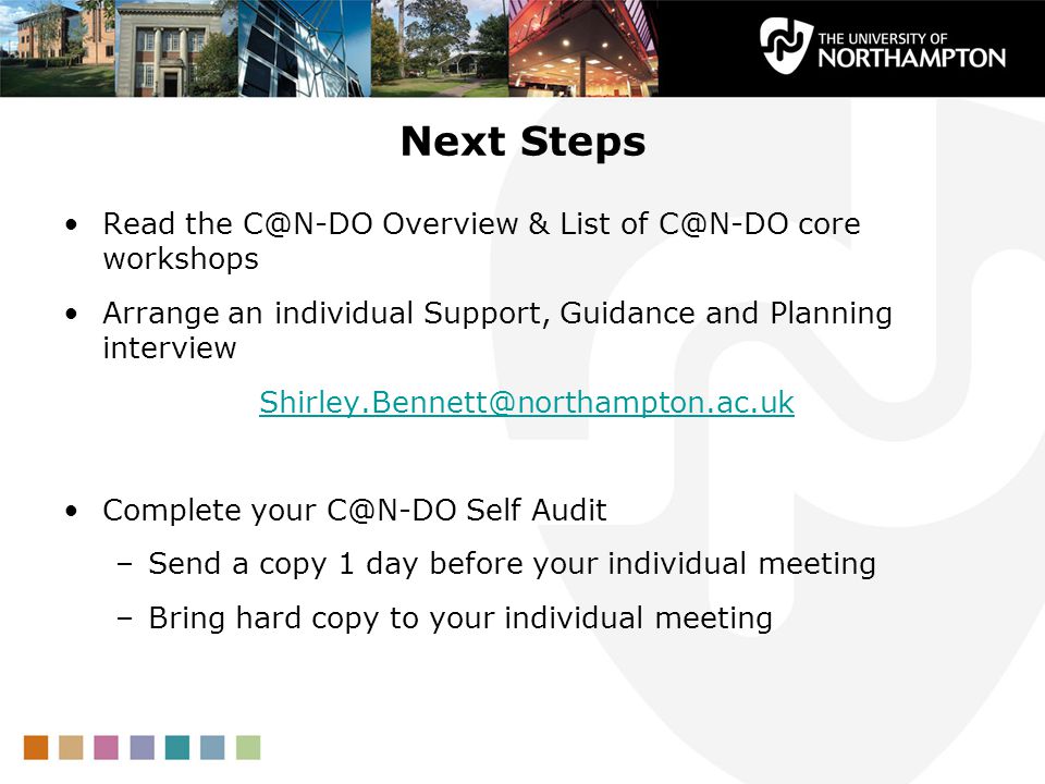 Next Steps Read the Overview & List of core workshops Arrange an individual Support, Guidance and Planning interview Complete your Self Audit –Send a copy 1 day before your individual meeting –Bring hard copy to your individual meeting