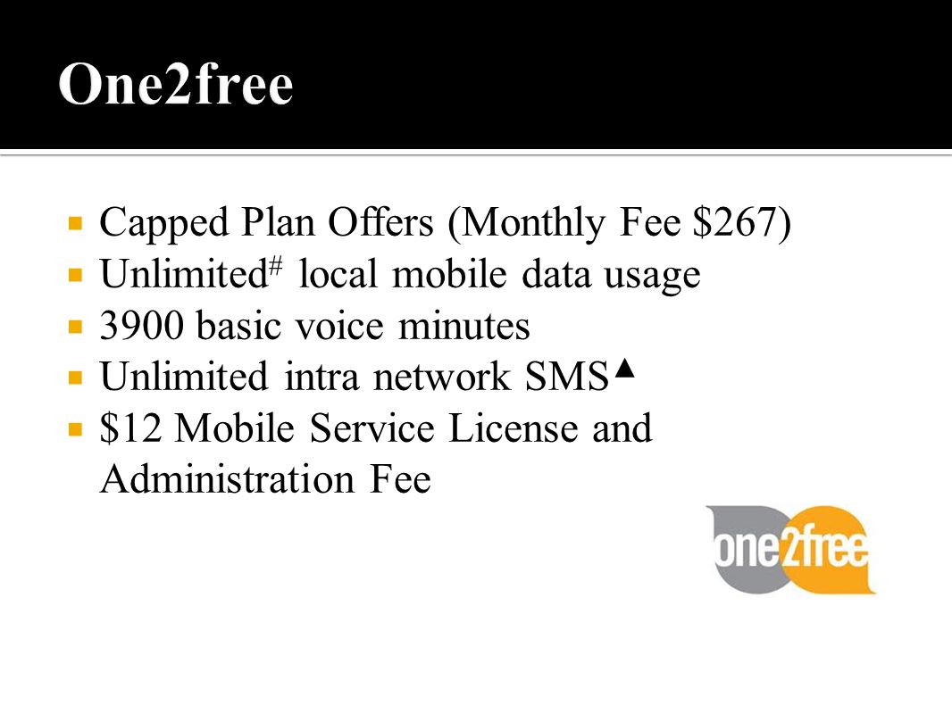  Capped Plan Offers (Monthly Fee $267)  Unlimited # local mobile data usage  3900 basic voice minutes  Unlimited intra network SMS ▲  $12 Mobile Service License and Administration Fee