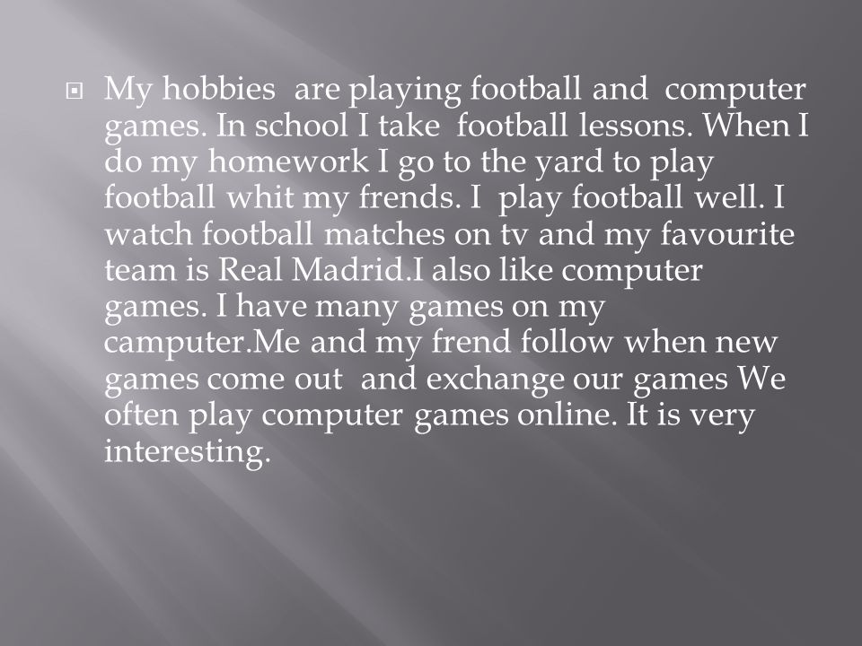 My hobbies are playing football and computer games.