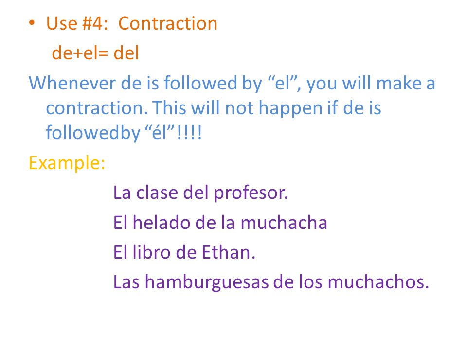 Use #4: Contraction de+el= del Whenever de is followed by el , you will make a contraction.