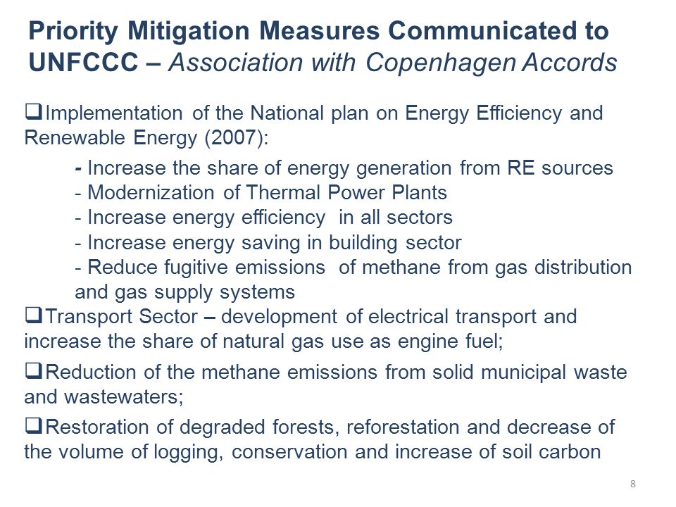  Implementation of the National plan on Energy Efficiency and Renewable Energy (2007): - Increase the share of energy generation from RE sources - Modernization of Thermal Power Plants - Increase energy efficiency in all sectors - Increase energy saving in building sector - Reduce fugitive emissions of methane from gas distribution and gas supply systems  Transport Sector – development of electrical transport and increase the share of natural gas use as engine fuel;  Reduction of the methane emissions from solid municipal waste and wastewaters;  Restoration of degraded forests, reforestation and decrease of the volume of logging, conservation and increase of soil carbon Priority Mitigation Measures Communicated to UNFCCC – Association with Copenhagen Accords 8