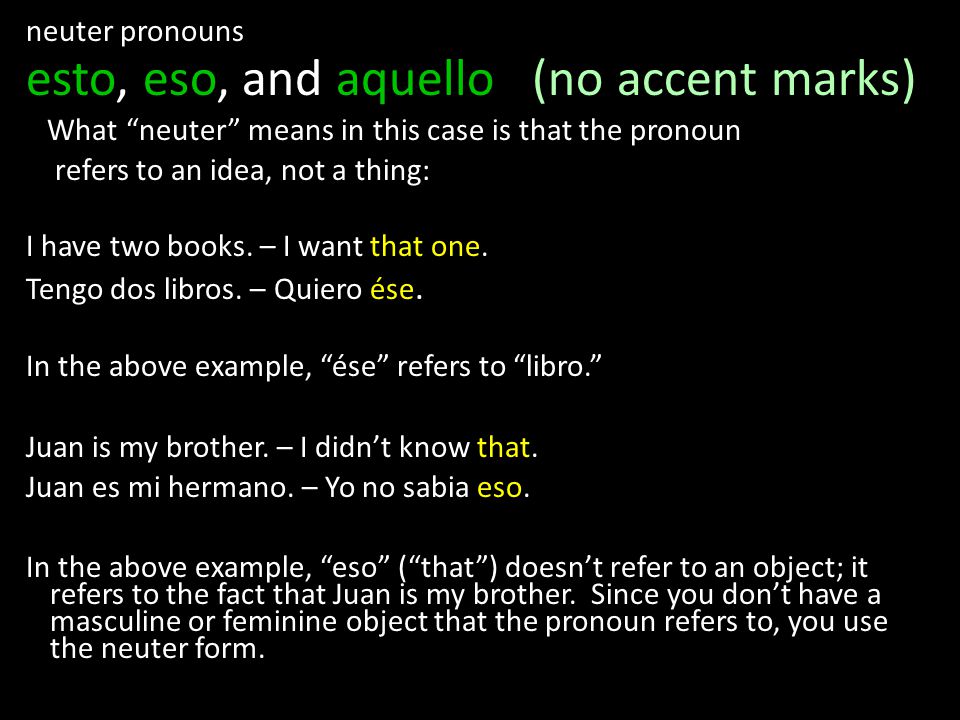 neuter pronouns esto, eso, and aquello (no accent marks) What neuter means in this case is that the pronoun refers to an idea, not a thing: I have two books.