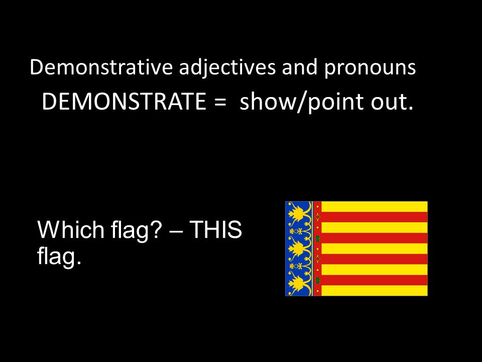 Which flag – THIS flag. Demonstrative adjectives and pronouns DEMONSTRATE = show/point out.
