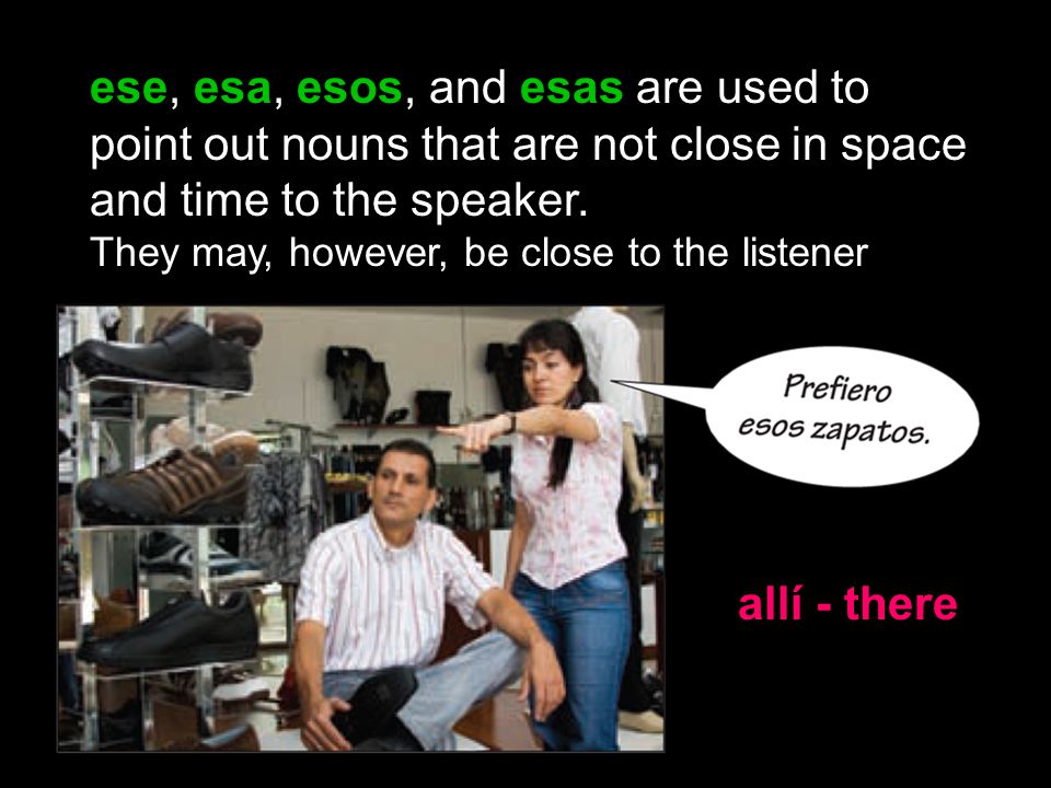 ese, esa, esos, and esas are used to point out nouns that are not close in space and time to the speaker.