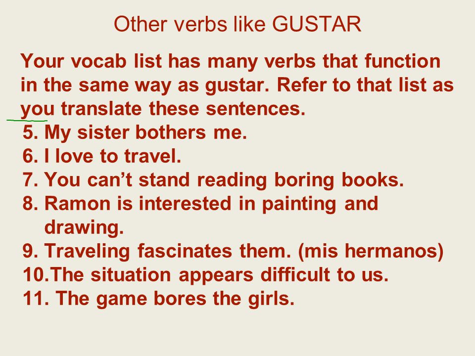 Other verbs like GUSTAR Your vocab list has many verbs that function in the same way as gustar.
