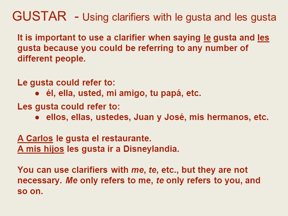 GUSTAR - Using clarifiers with le gusta and les gusta It is important to use a clarifier when saying le gusta and les gusta because you could be referring to any number of different people.