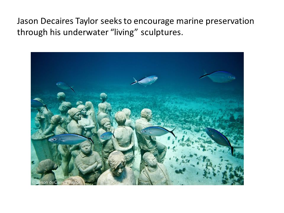 Jason Decaires Taylor seeks to encourage marine preservation through his underwater living sculptures.