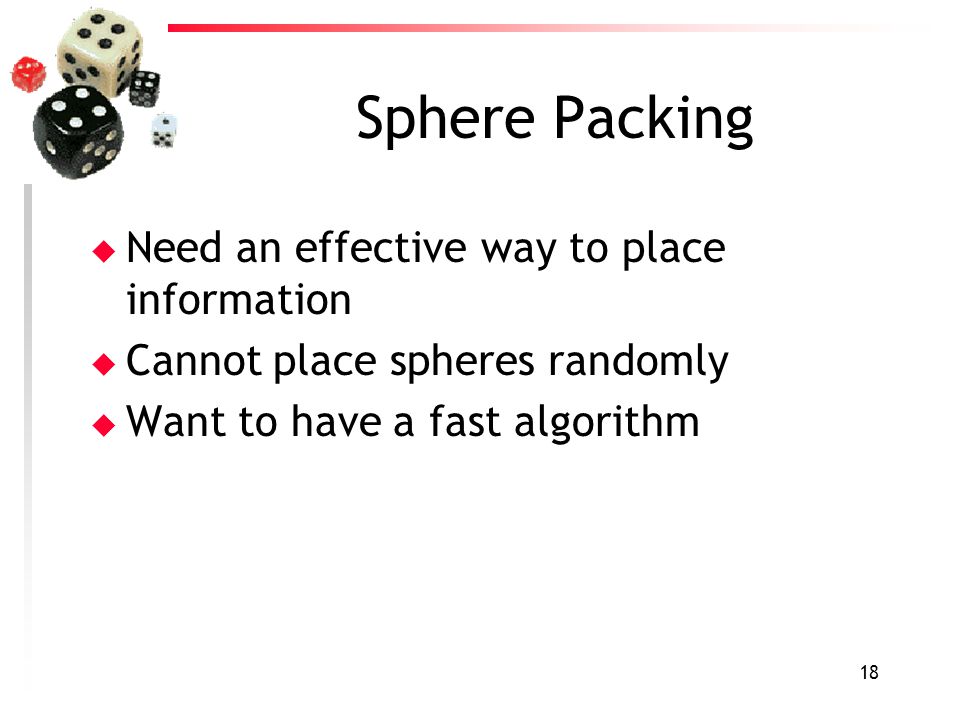 18 Sphere Packing u Need an effective way to place information u Cannot place spheres randomly u Want to have a fast algorithm