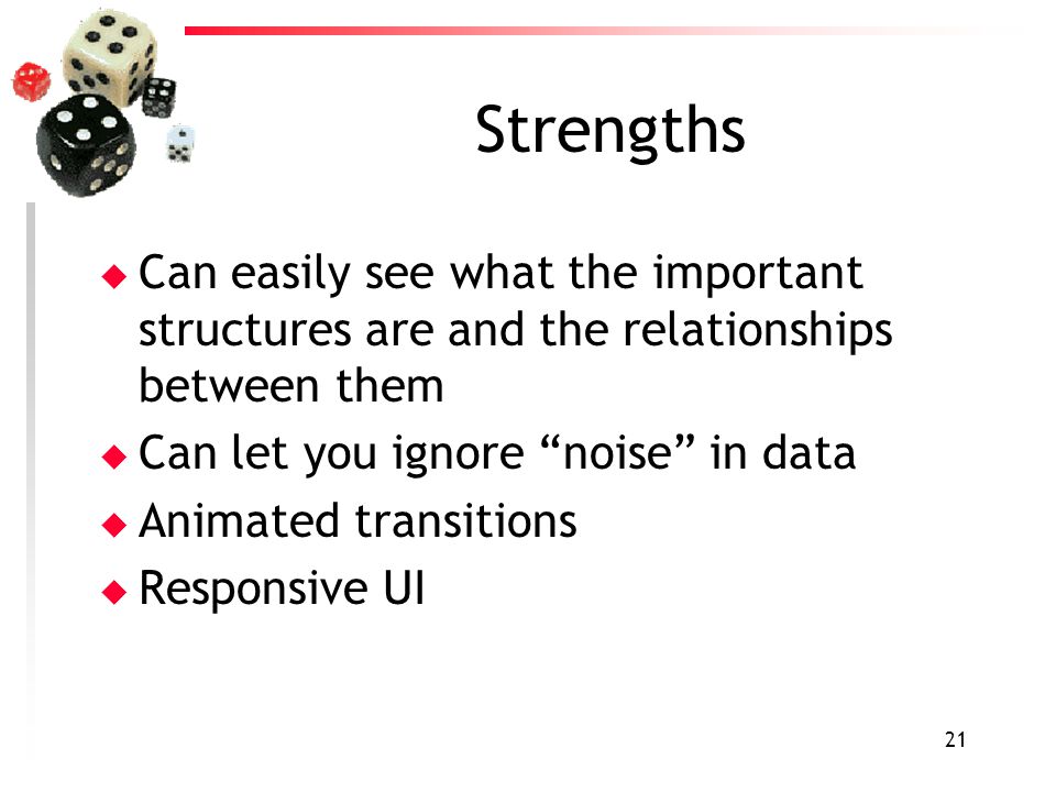 21 Strengths u Can easily see what the important structures are and the relationships between them u Can let you ignore noise in data u Animated transitions u Responsive UI