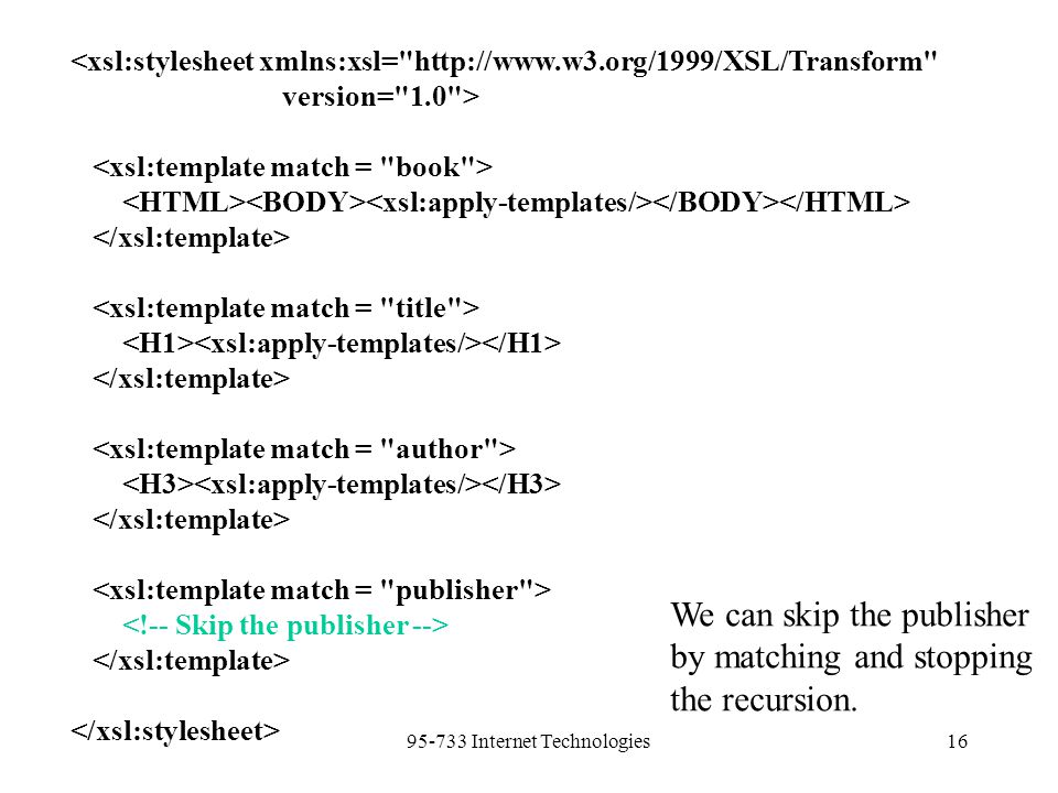 Internet Technologies16 <xsl:stylesheet xmlns:xsl=   version= 1.0 > We can skip the publisher by matching and stopping the recursion.