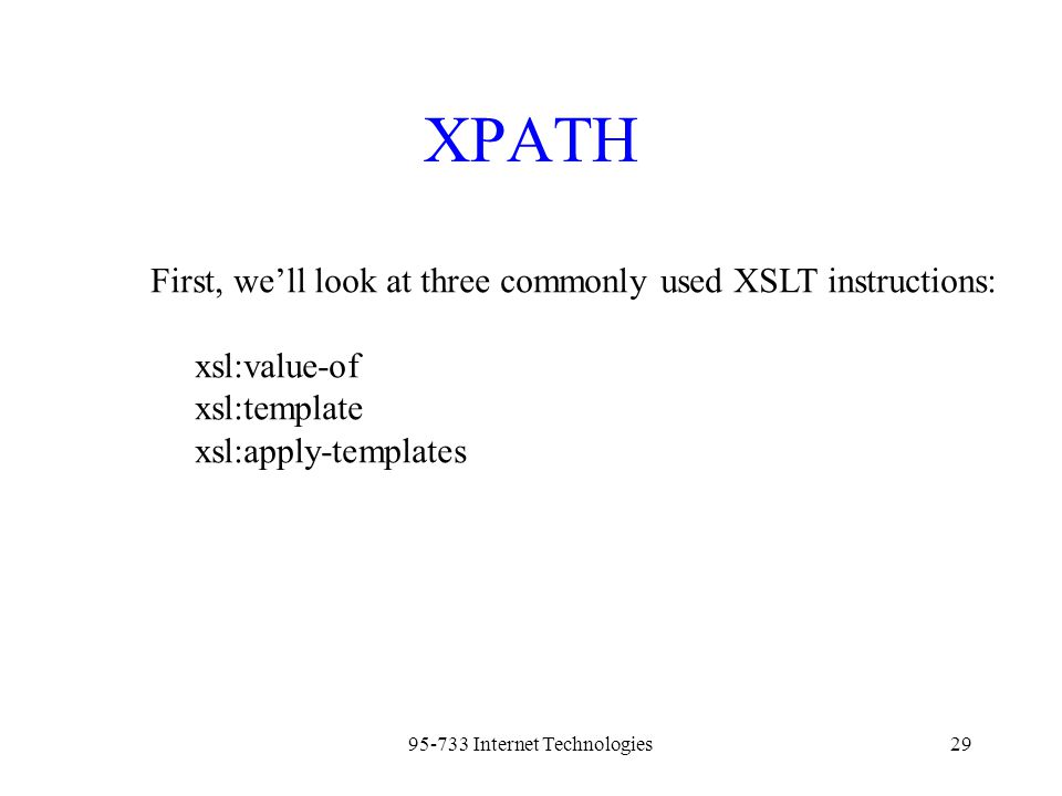 Internet Technologies29 XPATH First, we’ll look at three commonly used XSLT instructions: xsl:value-of xsl:template xsl:apply-templates