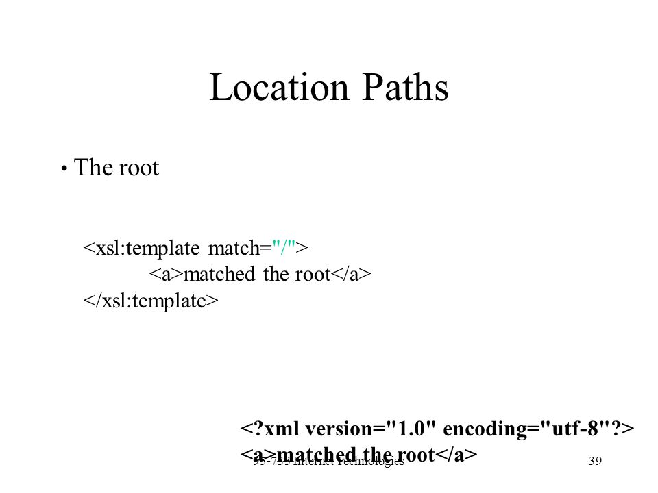 Internet Technologies39 Location Paths The root matched the root matched the root