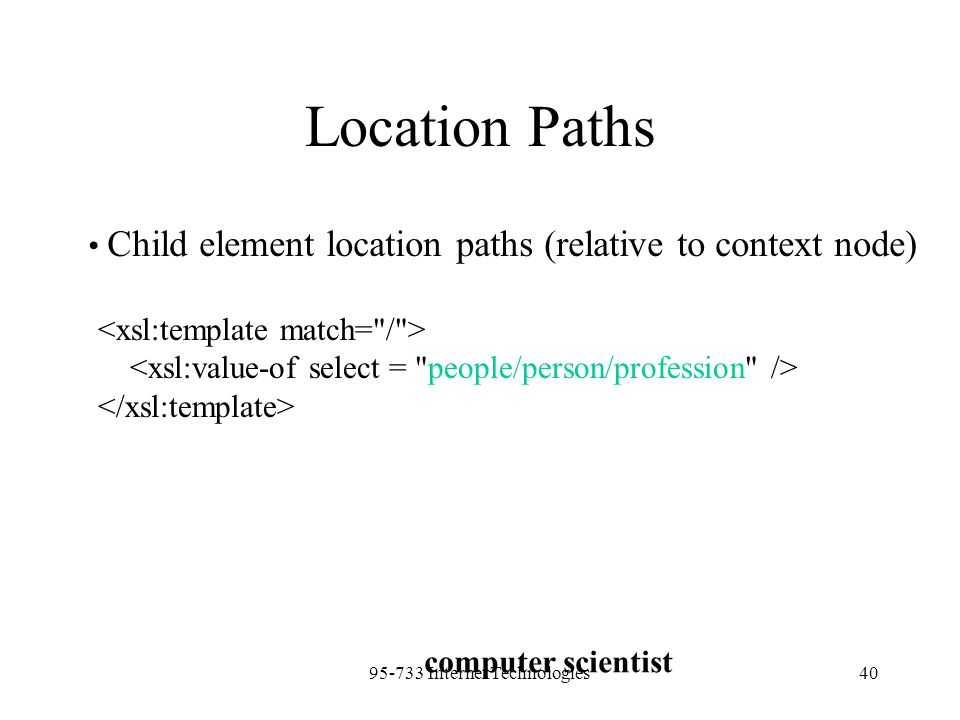 Internet Technologies40 Location Paths Child element location paths (relative to context node) computer scientist