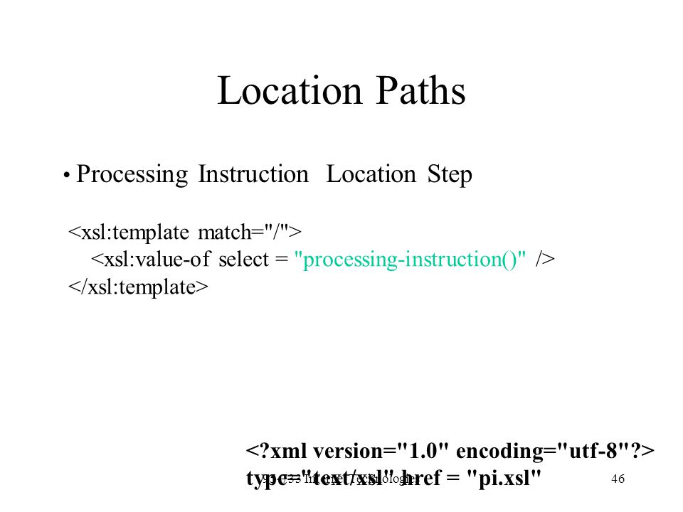 Internet Technologies46 Location Paths Processing Instruction Location Step type= text/xsl href = pi.xsl