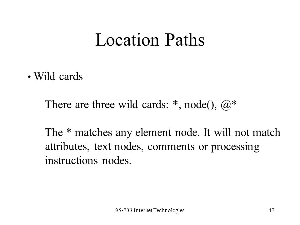 Internet Technologies47 Location Paths Wild cards There are three wild cards: *, The * matches any element node.